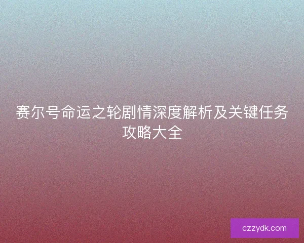 赛尔号命运之轮剧情深度解析及关键任务攻略大全